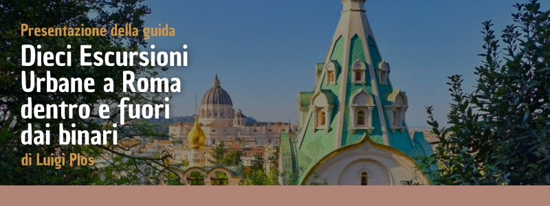 Guida "Dieci Escursioni Urbane a Roma dentro e fuori dai binari" di Luigi Plos
